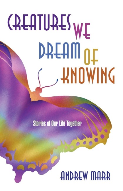 Creatures We Dream of Knowing: Stories of Our Life Together