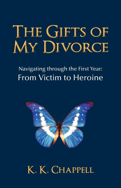 The Gifts of My Divorce: Navigating Through the First Year: From Victim to Heroine
