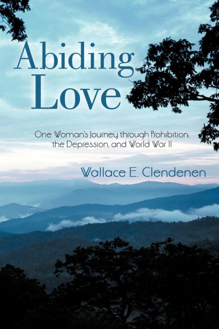 Abiding Love: One Womans Journey Through Prohibition, the Depression, and World War II
