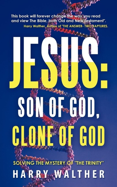 Jesus: Son of God, Clone of God: SOLVING THE MYSTERY OF "THE TRINITY"