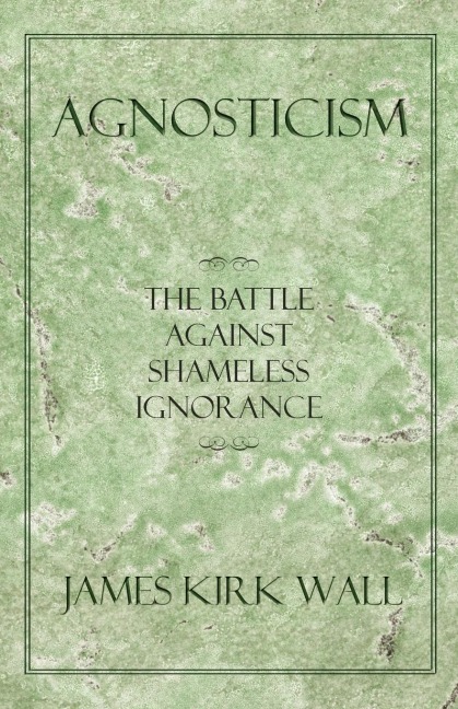 Agnosticism: The Battle Against Shameless Ignorance