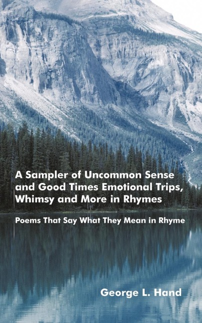 A Sampler of Uncommon Sense and Good Times/ Emotional Trips, Whimsy and More in Rhymes: Poems That Say What They Mean in Rhyme