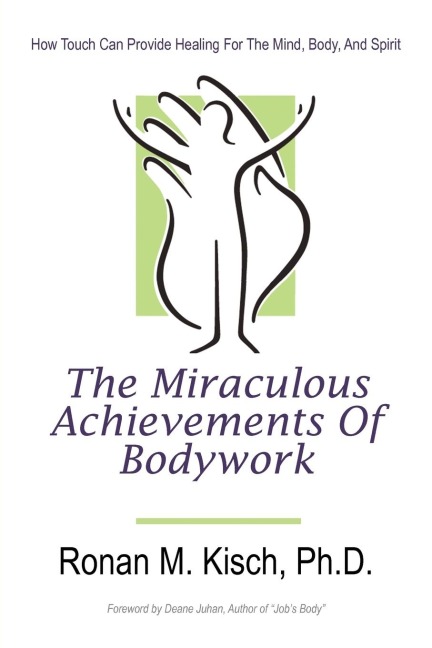 The Miraculous Achievements of Bodywork: How Touch Can Provide Healing for the Mind, Body, and Spirit