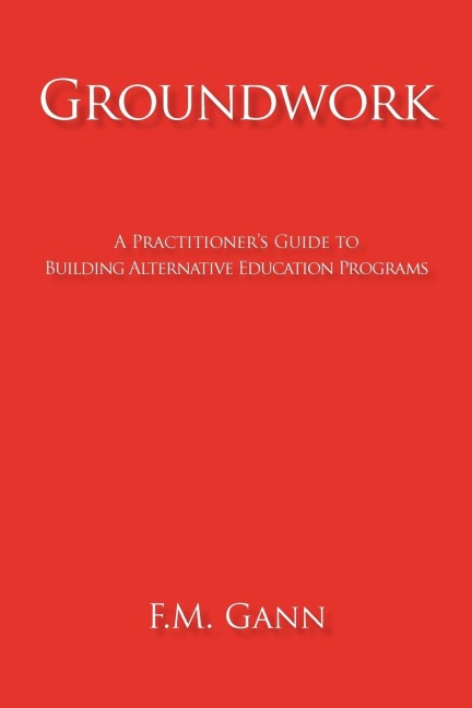 Groundwork: A Practitioners Guide to Building Alternative Education Programs