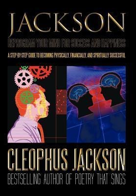 Reprogram Your Mind for Success and Happiness: A Step-by-Step Guide to Becoming Physically, Financially, and Spiritually Successful