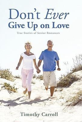 Dont Ever Give Up on Love: True Stories of Senior Romances