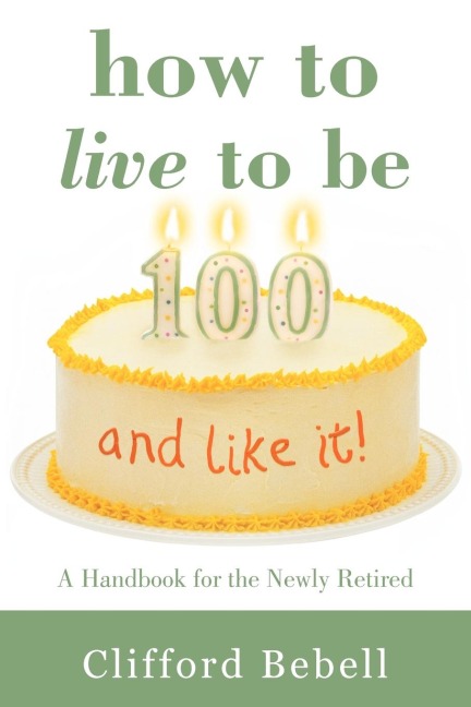 How to Live to Be 100-and Like It!: A Handbook for the Newly Retired