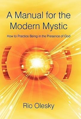 A Manual for the Modern Mystic: How to Practice Being in the Presence of God