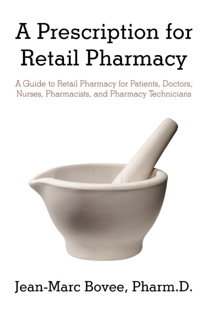 A Prescription for Retail Pharmacy: A Guide to Retail Pharmacy for Patients, Doctors, Nurses, Pharmacists, and Pharmacy Technicians
