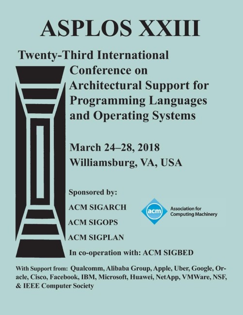 ASPLOS 18: Proceedings of the Twenty-Third International Conference on Architectural Support for Programming Languages and Operating Systems