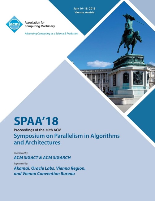 SPAA 18: Proceedings of the 30th on Symposium on Parallelism in Algorithms and Architectures