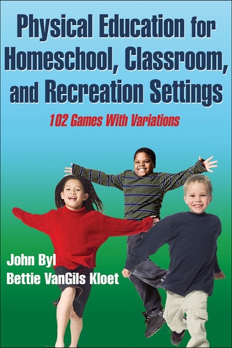 Physical Education for Homeschool, Classroom, and Recreation Settings 102 Games With Variations