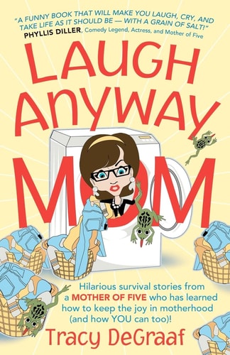 Laugh Anyway Mom Hilarious Survival Stories From a Mother of Five Who Has Learned How to Keep the Joy in Motherhood and How You Can Too