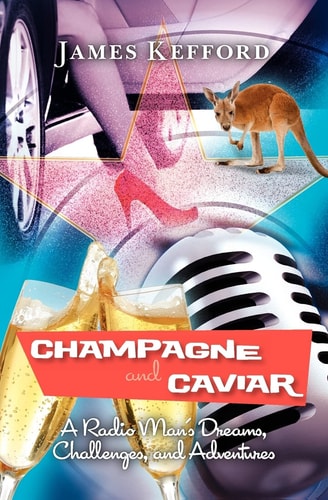 Champagne and Caviar A Radio Man's Dreams, Challenges, and Adventures