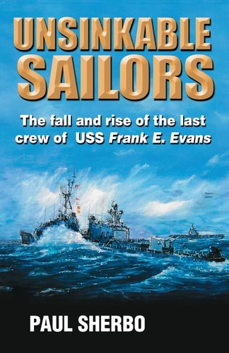 Unsinkable Sailors The Fall and Rise of the Last Crew of the USS Frank E. Evans