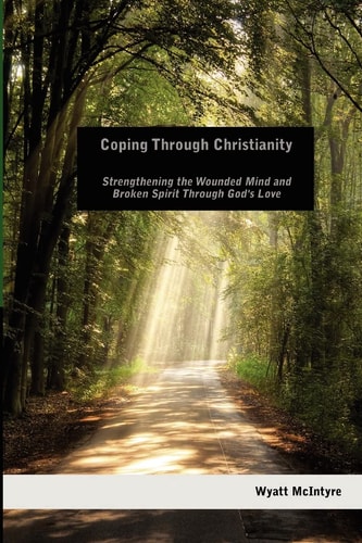 Coping Through Christianity Strengthening the Wounded Mind and the Broken Spirit Through God's Love
