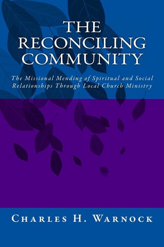 The Reconciling Community The Missional Mending of Spiritual and Social Relationships Through Local Church Ministry