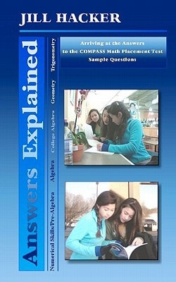 Answers Explained Arriving at the Answers to the COMPASS Math Placement Test Sample Questions