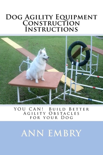 Dog Agility Equipment Construction Instructions You Can! Build Better Training Obstacles for Your Dog