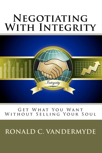 Negotiating With Integrity Get What You Want Without Selling Your Soul