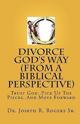 Divorce God's Way (From A Biblical Perspective) Trust God..Pick Up The Pieces..And Move Forward