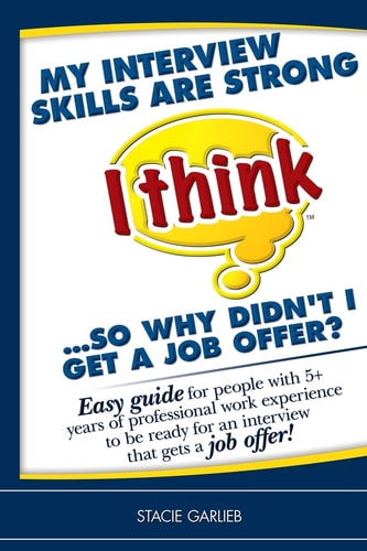 My Interview Skills are Strong (I Think)... So why Didn't I Get a Job Offer? Easy Guide for People with 5+ Years of Professional Work Experience to be Ready for an Interview that Gets a Job Offer!