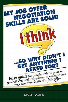 'My Job Offer Negotiation Skills are Solid (I Think) ... So why Didn't I Get Anything I Asked For? Easy Guide for People with 5+ Years of Professional Work Experience to Evaluate and Negotiate the Details of a Job Offer