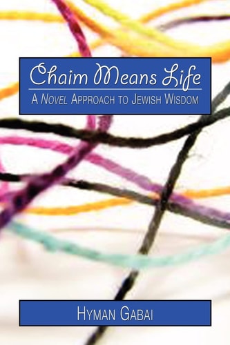 Chaim Means Life A Novel Approach to Jewish Wisdom