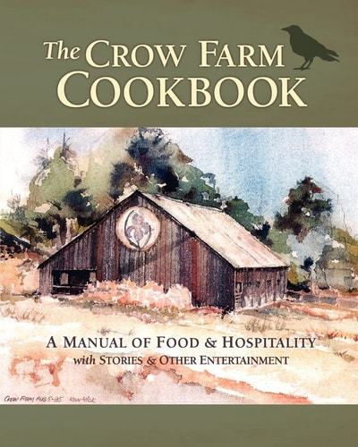 The Crow Farm Cookbook A Manual of Food and Hospitality with Stories and Other Entertainment