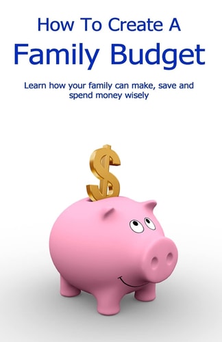 How To Create A Family Budget Learn how Your Family Can Make, Save and Spend Money Wisely