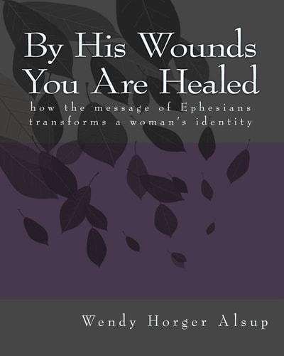 By His Wounds You are Healed How the Message of Ephesians Transforms a Woman's Identity