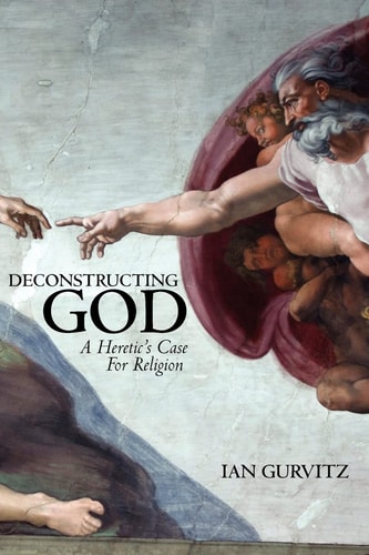 Deconstructing God A Heretic's Case for Religion