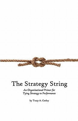 The Strategy String An Organizational Primer for Tying Strategy to Performance