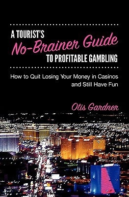 A Tourist's No-Brainer Guide to Profitable Gambling How to Quit Losing Your Money in Casinos and Still Have Fun