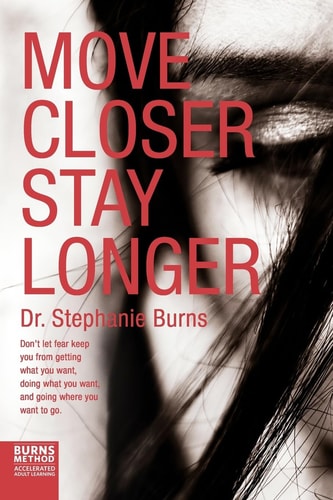 Move Closer Stay Longer Don't Let Fear Keep You from Getting What You Want, Doing What You Want, and Going Where You Want to Go