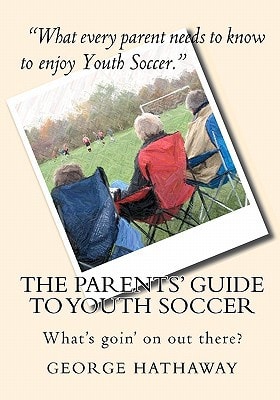 The Parents' Guide to Youth Soccer What's Goin' on Out There?