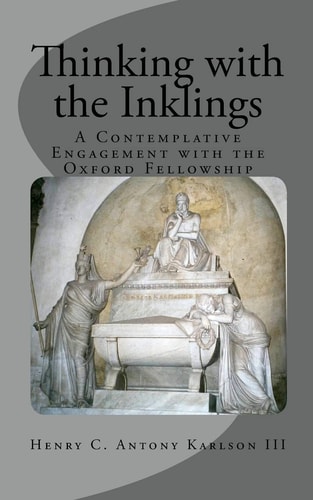 Thinking with the Inklings A Contemplative Engagement with the Oxford Fellowship
