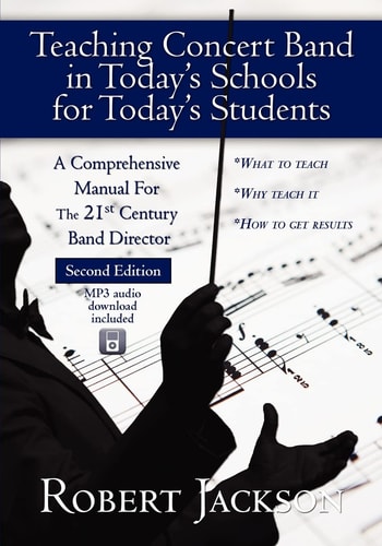 Teaching Concert Band in Today's Schools for Today's Students A Comprehensive Manual for the 21st Century Band Director