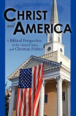 Christ and America A Biblical Perspective of the United States and Christian Politics