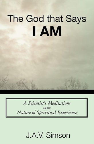 The God That Says I Am A Scientist's Meditations on the Nature of Spriritual Experience