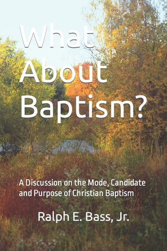 What About Baptism? A Discussion on the Mode, Candidate and Purpose of Christian Baptism