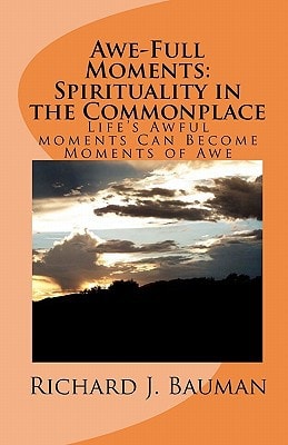Awe-Full Moments - Spirituality in the Commonplace Life's Awfull Moments Can Transform Into Moments of Awe
