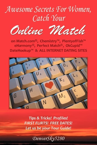 Awesome Secrets for Women, Catch Your Online Match On Match.com®, Chemistry, PlentyofFish, EHarmony®, Perfect Match®, Okcupid(tm), DateHookup(tm), and All Internet Dating Sites