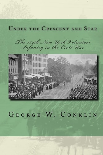 Under the Crescent and Star The 134th New York Volunteer Infantry in the Civil War