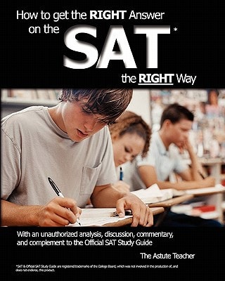 How to Get the Right Answer on the Sat the Right Way - With an Unauthorized Analysis, Discussion, Commentary, and Complement to the Official Sat Study Guide