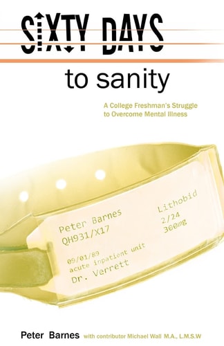 Sixty Days to Sanity A College Freshman's Struggle to Overcome Mental Illness