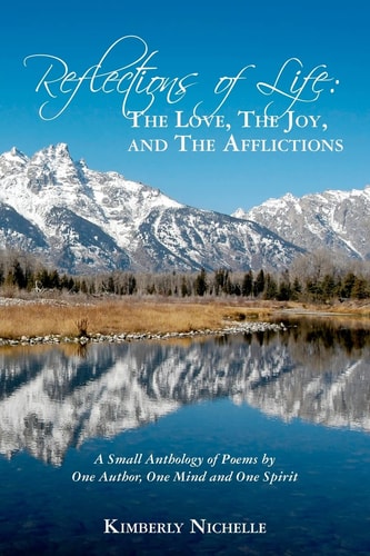 Reflections of Life The Love, The Joy, and The Afflictions: A Small Anthology of Poems by One Author, One Mind and One Spirit
