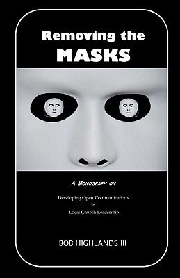 Removing the Masks A Monograph on Developing Open Communications in Local Church Leadership