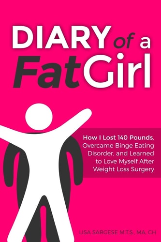 Diary of a Fat Girl How I Lost 140 Pounds, Overcame Binge Eating Disorder, and Learned to Love Myself After Weight Loss Surgery