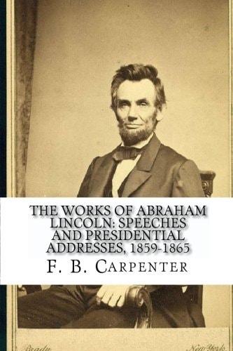 The Works of Abraham Lincoln : Speeches and Presidential Addresses 1859-1865